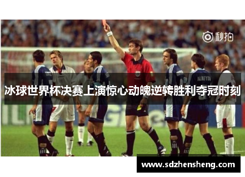 冰球世界杯决赛上演惊心动魄逆转胜利夺冠时刻