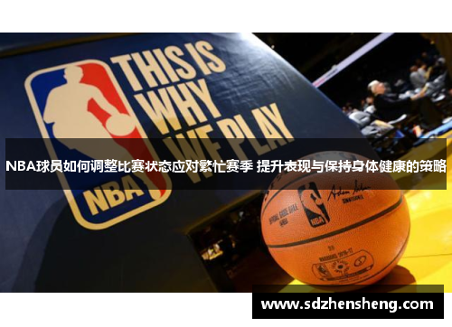 NBA球员如何调整比赛状态应对繁忙赛季 提升表现与保持身体健康的策略