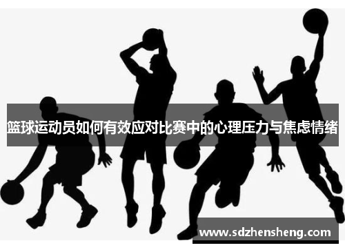 篮球运动员如何有效应对比赛中的心理压力与焦虑情绪