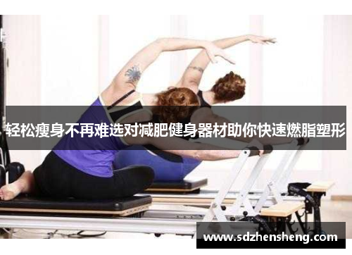 轻松瘦身不再难选对减肥健身器材助你快速燃脂塑形