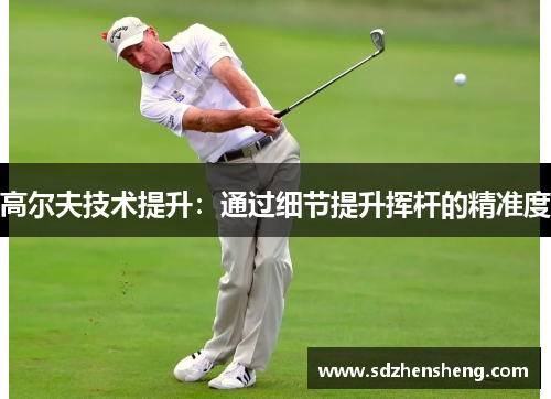 高尔夫技术提升：通过细节提升挥杆的精准度